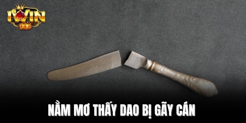 Nằm mơ thấy dao bị gãy cán  